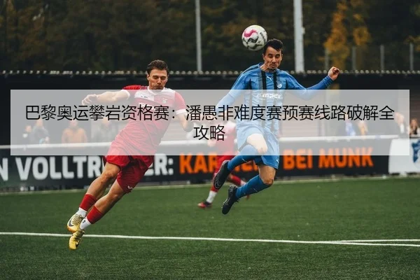 巴黎奥运攀岩资格赛：潘愚非难度赛预赛线路破解全攻略