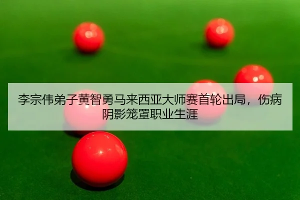 李宗伟弟子黄智勇马来西亚大师赛首轮出局，伤病阴影笼罩职业生涯